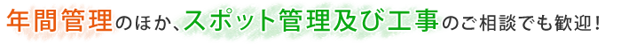 年間管理のほか、スポット管理及び工事のご相談でも歓迎！